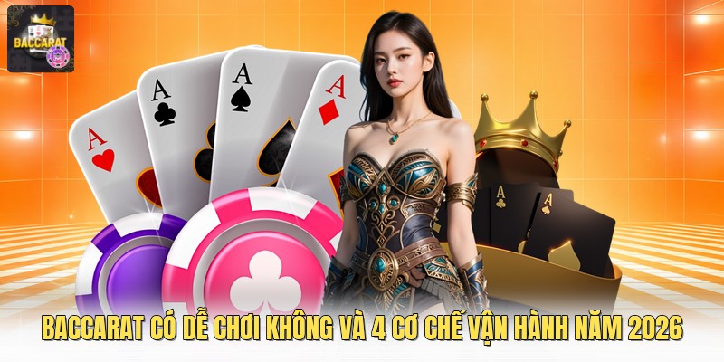Baccarat Có Dễ Chơi Không Và 4 Cơ Chế Vận Hành Năm 2026