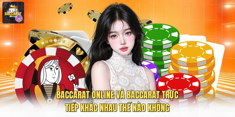 Baccarat online và baccarat trực tiếp khác nhau thế nào không