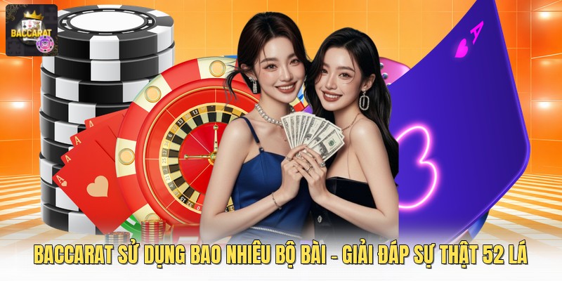 Baccarat Sử Dụng Bao Nhiêu Bộ Bài - Giải Đáp Sự Thật 52 Lá