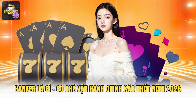 Banker Là Gì - Cơ Chế Vận Hành Chính Xác Nhất Năm 2026