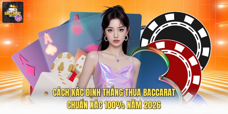 Cách Xác Định Thắng Thua Baccarat Chuẩn Xác 100% Năm 2026