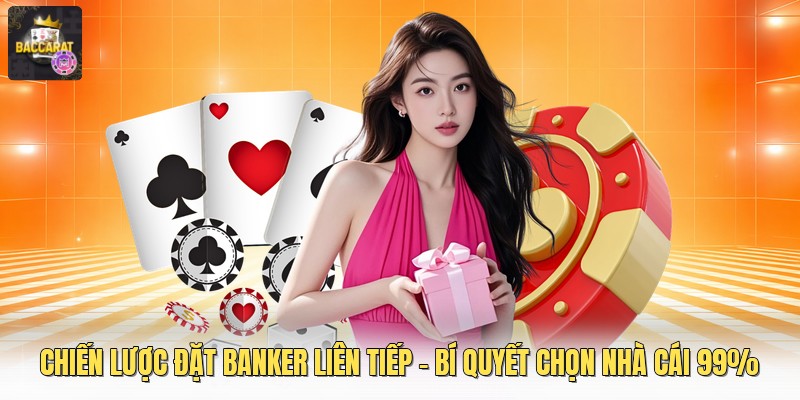 Chiến Lược Đặt Banker Liên Tiếp - Bí Quyết Chọn Nhà Cái 99%