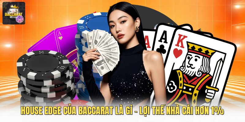House Edge Của Baccarat Là Gì - Lợi Thế Nhà Cái Hơn 1%