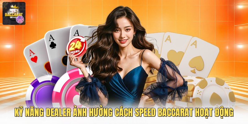 Kỹ năng dealer ảnh hưởng cách speed baccarat hoạt động