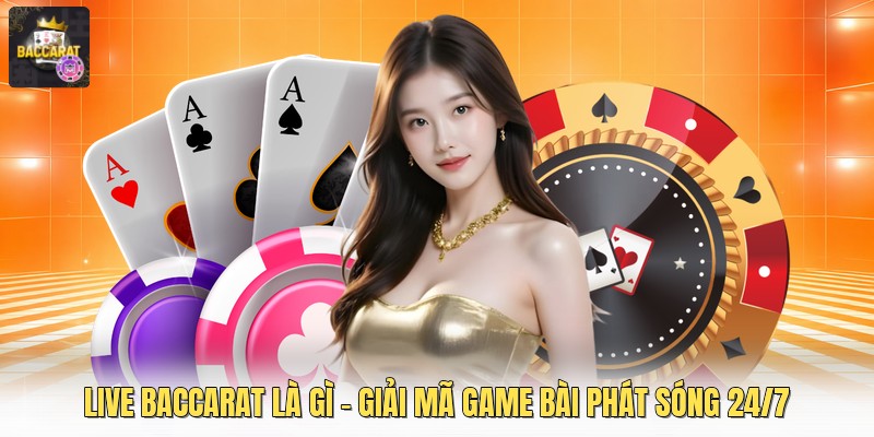 Live Baccarat Là Gì - Giải Mã Game Bài Phát Sóng 24/7