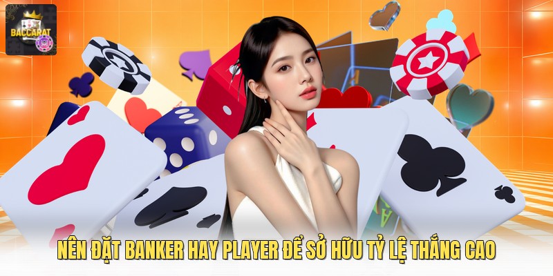 Nên Đặt Banker Hay Player Để Sở Hữu Tỷ Lệ Thắng Cao