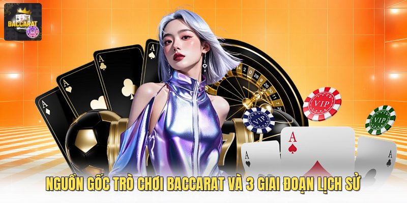Nguồn Gốc Trò Chơi Baccarat Và 3 Giai Đoạn Lịch Sử