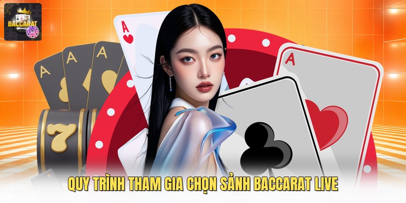 Quy trình tham gia chọn sảnh baccarat live