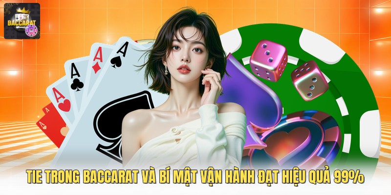 Tie Trong Baccarat Và Bí Mật Vận Hành Đạt Hiệu Quả 99%