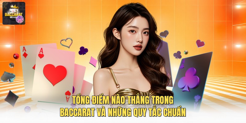 Tổng Điểm Nào Thắng Trong Baccarat Và Những Quy Tắc Chuẩn