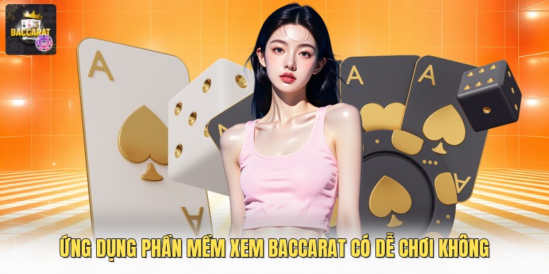 Ứng dụng phần mềm xem baccarat có dễ chơi không